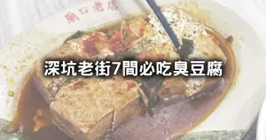 不吃臭豆腐來深坑幹嘛！深坑老街最強「7間深坑臭豆腐」攻略清單，「串烤臭豆腐、麻辣臭豆腐」整條街帶你一路吃透。