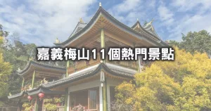 嘉義梅山11個美翻景點！嘉義爆紅「免門票臺版金閣寺、全臺最高吊橋、武俠風仙氣步道」通通超好拍，挖掘梅山最夢幻秘境。