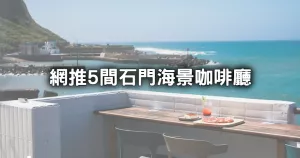 約會看海下午茶！網友最推5間「石門海景咖啡廳」帶女友衝，搶收「北海岸看海推薦清單」約會還再吹冷風太傻。