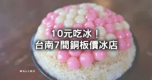 10元冰棒超狂！銅板價(jià)吃「7間臺(tái)南冰店」，隱藏版50元湯圓冰、75元草莓牛奶冰全吃一輪最爽。