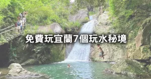 宜蘭7個玩水秘境免費玩！宜蘭人私藏避暑野溪、超沁涼天然湧泉免費玩整天。