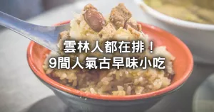 雲林人排隊美食清單！9間人氣「雲林古早味小吃」公開，25元老字號油飯、牛肉湯無限續湯先吃。