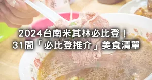 2024臺南必比登推介名單！臺南「必比登推介」31間臺南美食清單，新入榜「麥謎食驗室、添厚、葉桑生炒鴨肉焿」臺南美食開吃。