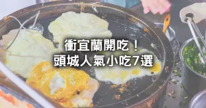 宜蘭人也愛排！7間頭城人氣小吃推薦，排隊(duì)必吃「炸蛋蔥油餅、隱藏版芋頭牛奶冰沙」全要收。