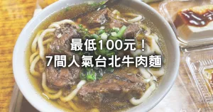 最低100元開吃！7間「臺北牛肉麵」排隊也要吃，免費續湯無限次、24小時牛肉麵先收藏。