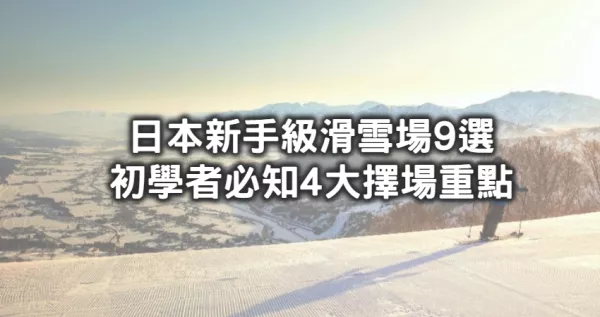 第一次滑雪就能無痛上手！最適合滑雪新手的「日本9間超親民滑雪場」，加碼再讀「選滑雪場4大注意事項」教你跌倒也能避開要害。