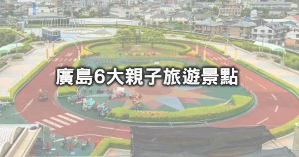 親子旅行第一站選廣島！爸媽必收「廣島6大家庭旅行景點(diǎn)」攻略清單，「期間限定龍貓巴士、可愛動物水族館」大人小孩玩到不想回臺灣。