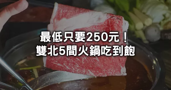 250元火鍋吃到飽要多佛心！雙北5間「平價火鍋吃到飽」通通免500開吃，百項自助吧無限暢吃，月底吃土就來這邊。