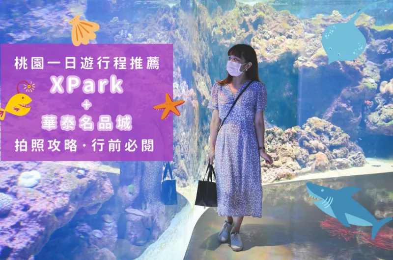 2021桃園一日遊行程推薦-桃園水族館Xpark＋華泰名品城outlet，美爆買爆雙重療癒之旅（Xpark怎麼去、網美拍照角度攻略）行前必閱！