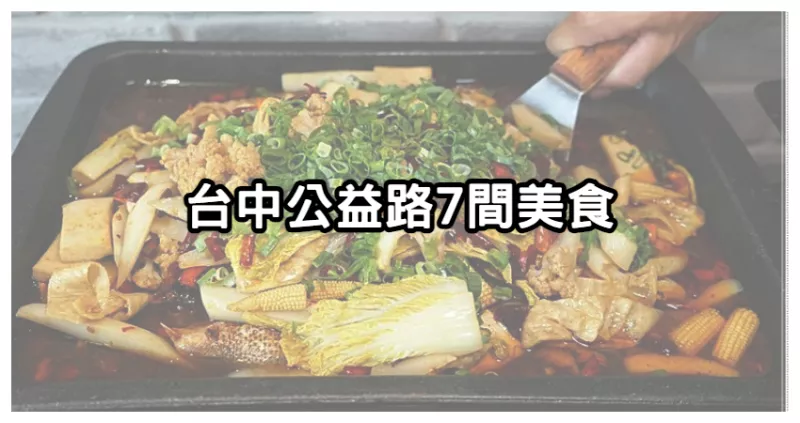 一級戰區人氣美食！臺中公益路「７間特色料理」，來臺中不用再跑茶六、輕井澤了。