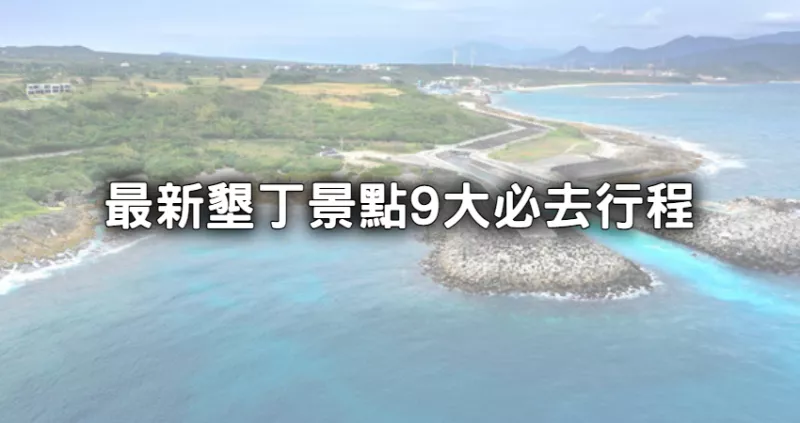 恆春私房景點報你知！「墾丁旅遊」9大景點推薦，別再只去墾丁大街，帶你在屏東玩爆國境之南。